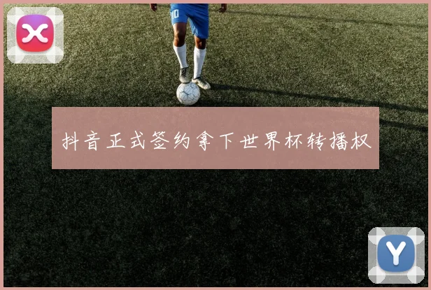 抖音正式签约拿下世界杯转播权