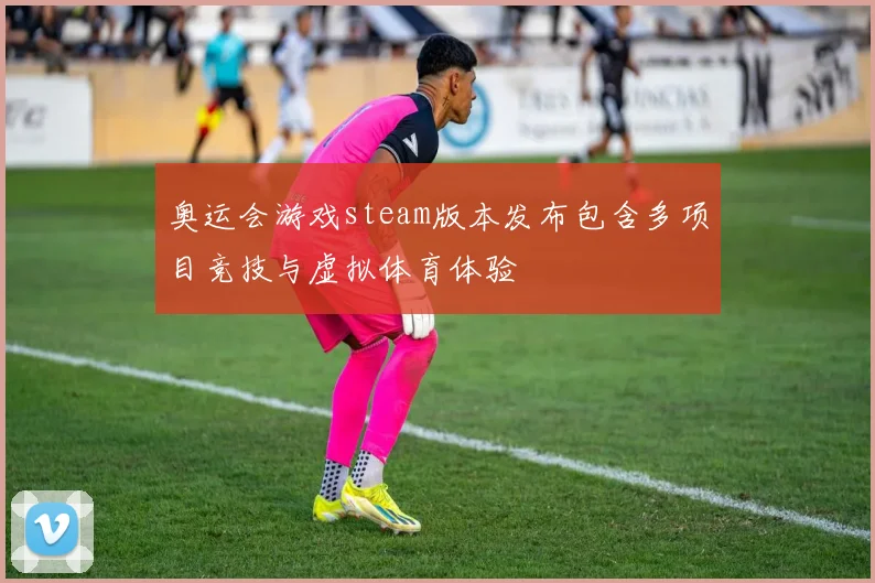 奥运会游戏steam版本发布包含多项目竞技与虚拟体育体验