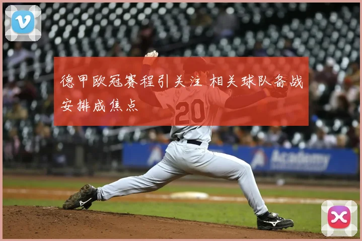 德甲欧冠赛程引关注 相关球队备战安排成焦点