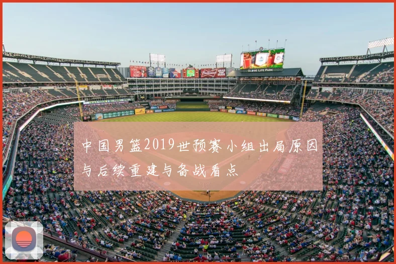 中国男篮2019世预赛小组出局原因与后续重建与备战看点