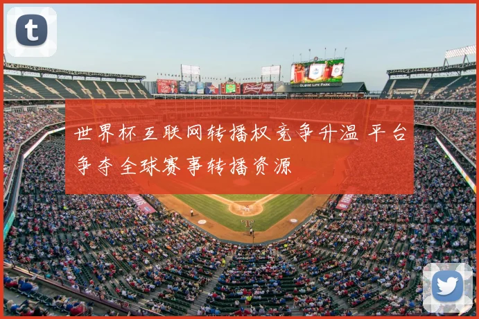 世界杯互联网转播权竞争升温 平台争夺全球赛事转播资源