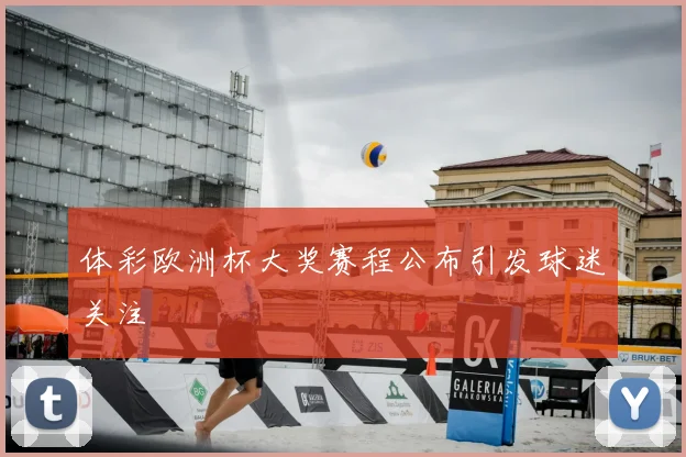 体彩欧洲杯大奖赛程公布引发球迷关注