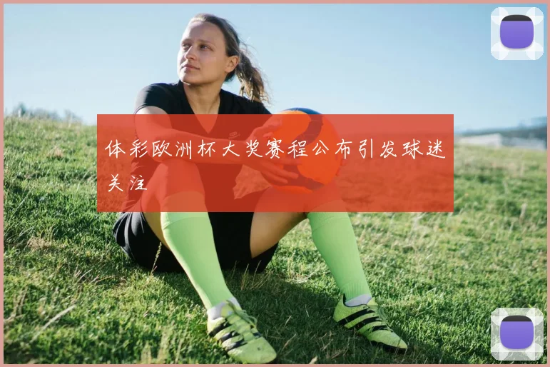 体彩欧洲杯大奖赛程公布引发球迷关注