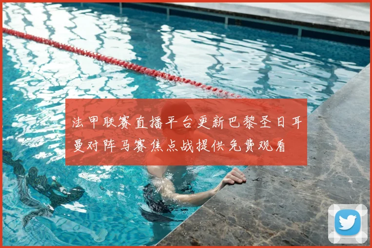 法甲联赛直播平台更新巴黎圣日耳曼对阵马赛焦点战提供免费观看