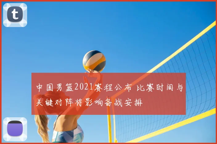 中国男篮2021赛程公布 比赛时间与关键对阵将影响备战安排