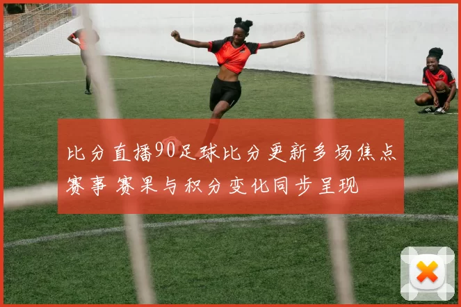 比分直播90足球比分更新多场焦点赛事 赛果与积分变化同步呈现