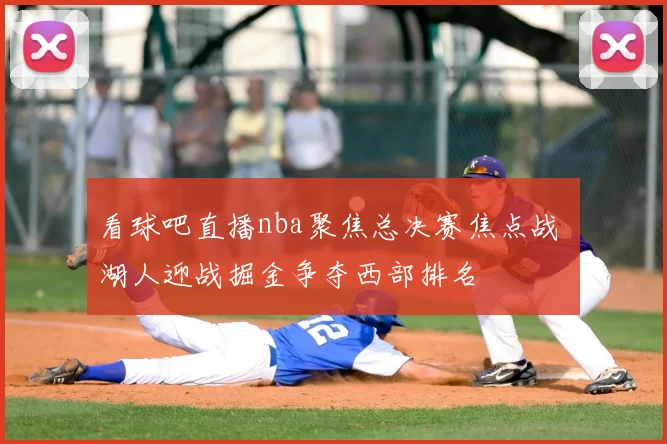 看球吧直播nba聚焦总决赛焦点战 湖人迎战掘金争夺西部排名