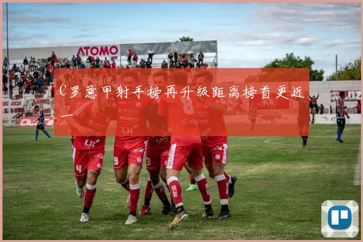 C罗意甲射手榜再升级距离榜首更近一