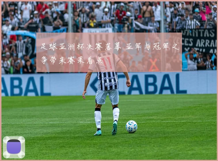 足球亚洲杯决赛落幕 亚军与冠军之争带来赛果看点