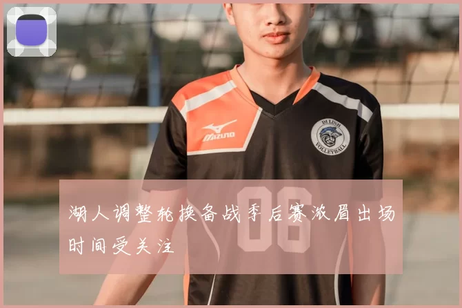 湖人调整轮换备战季后赛浓眉出场时间受关注