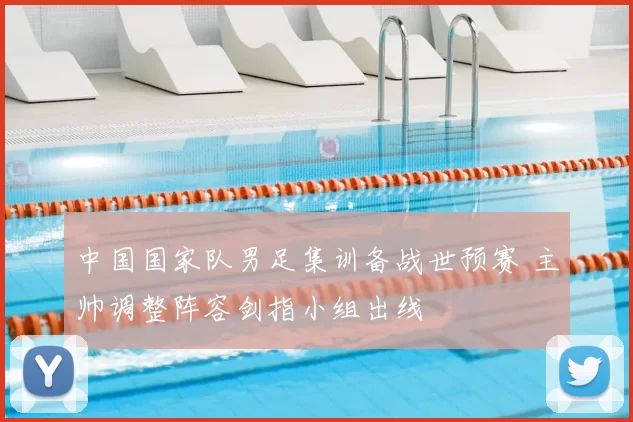 中国国家队男足集训备战世预赛 主帅调整阵容剑指小组出线