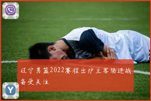 辽宁男篮2022赛程出炉主客场连战备受关注