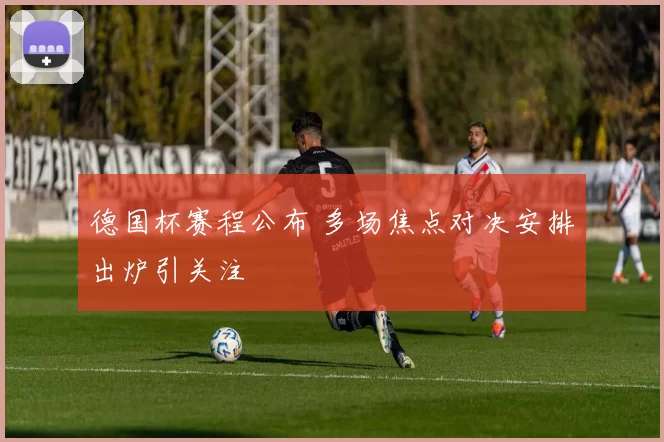 德国杯赛程公布 多场焦点对决安排出炉引关注
