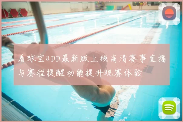 看球宝app最新版上线高清赛事直播与赛程提醒功能提升观赛体验