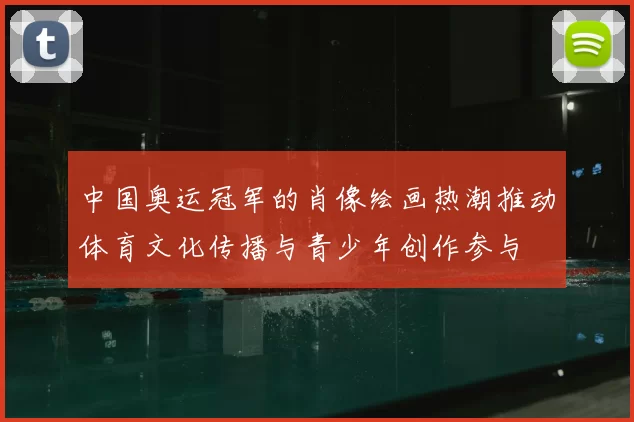 中国奥运冠军的肖像绘画热潮推动体育文化传播与青少年创作参与