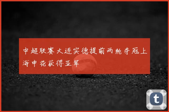 中超联赛大连实德提前两轮夺冠上海申花获得亚军