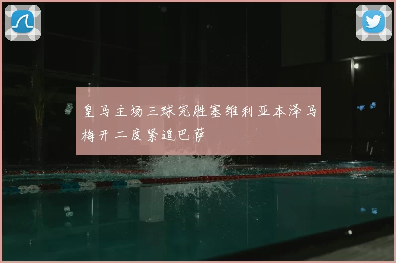 皇马主场三球完胜塞维利亚本泽马梅开二度紧追巴萨